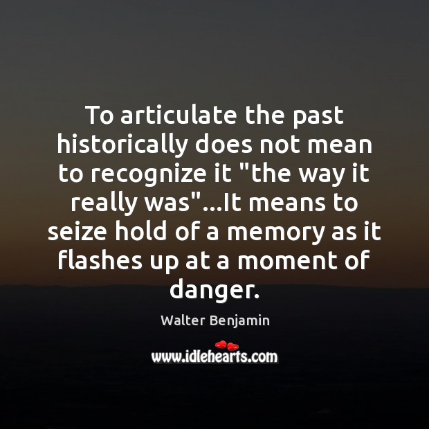 To articulate the past historically does not mean to recognize it “the Walter Benjamin Picture Quote