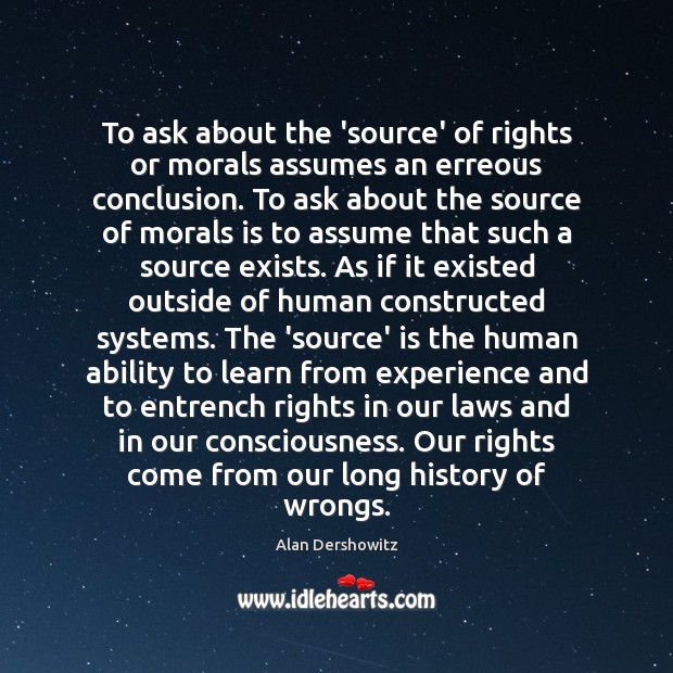 To ask about the ‘source’ of rights or morals assumes an erreous Alan Dershowitz Picture Quote