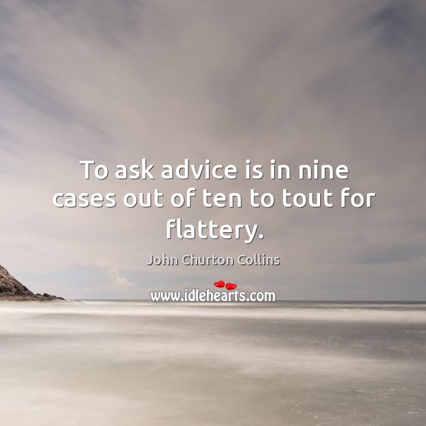 To ask advice is in nine cases out of ten to tout for flattery. John Churton Collins Picture Quote