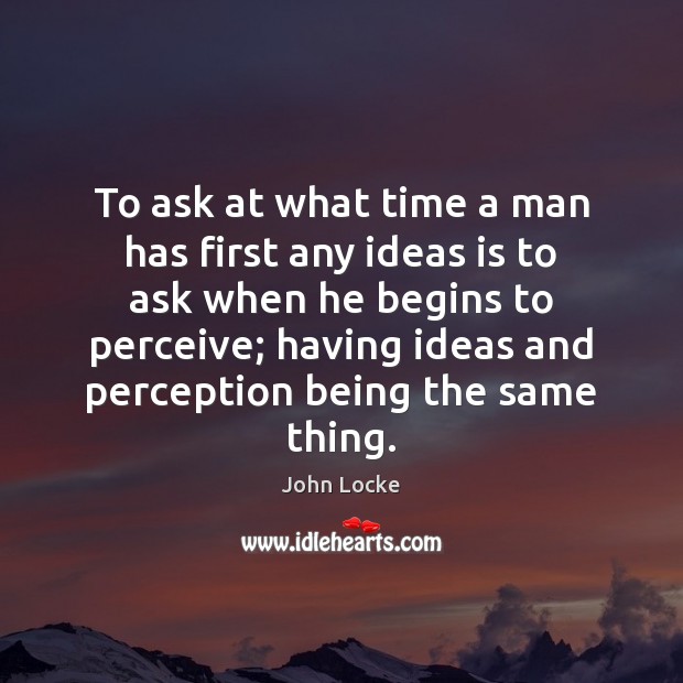 To ask at what time a man has first any ideas is John Locke Picture Quote