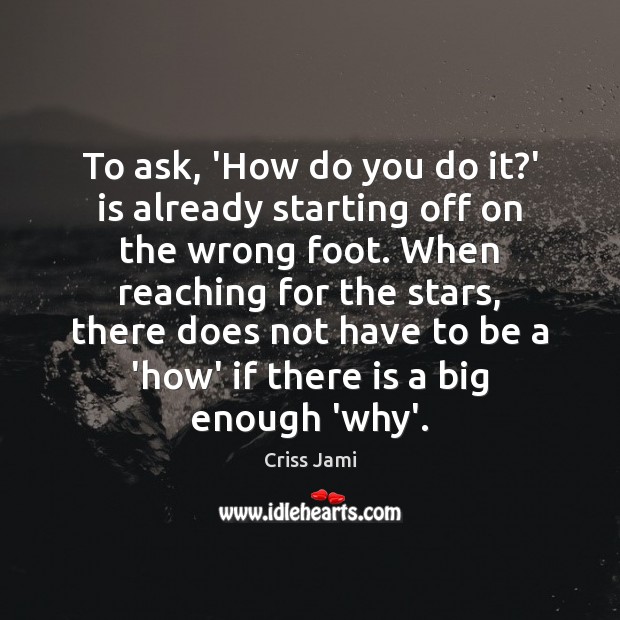 To ask, ‘How do you do it?’ is already starting off Criss Jami Picture Quote