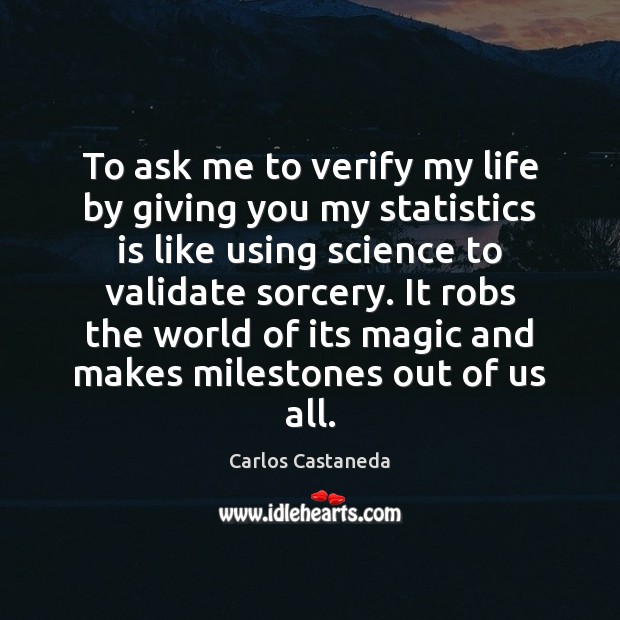 To ask me to verify my life by giving you my statistics Carlos Castaneda Picture Quote