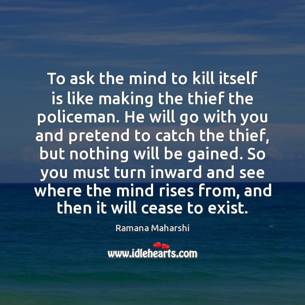 To ask the mind to kill itself is like making the thief Ramana Maharshi Picture Quote