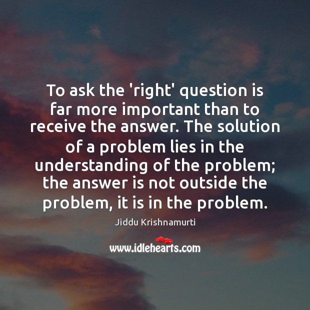 To ask the ‘right’ question is far more important than to receive Jiddu Krishnamurti Picture Quote