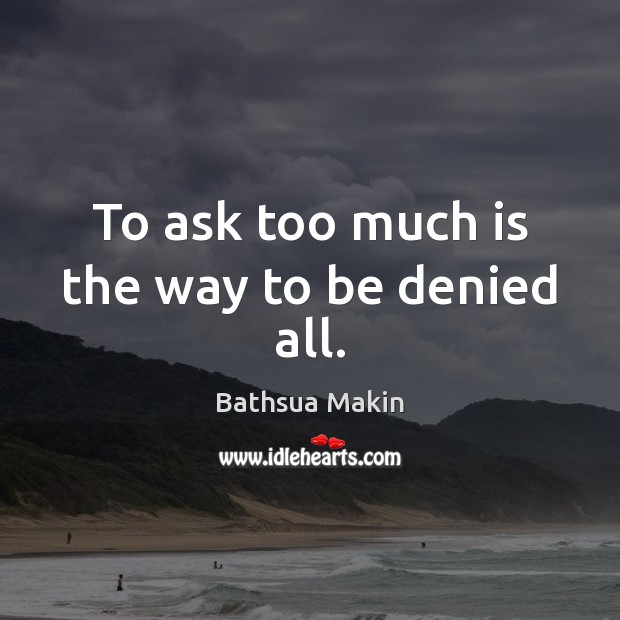 To ask too much is the way to be denied all. Image