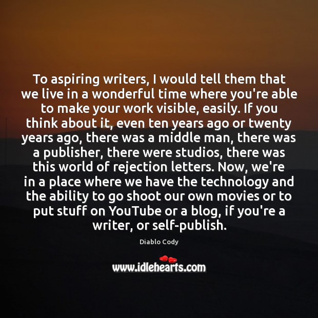 To aspiring writers, I would tell them that we live in a Image
