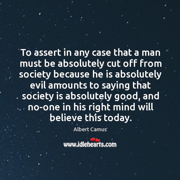 To assert in any case that a man must be absolutely cut off from society because Albert Camus Picture Quote