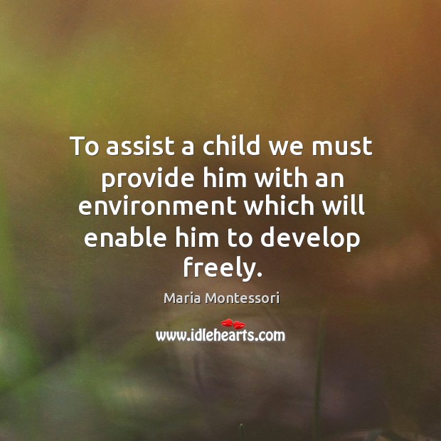 To assist a child we must provide him with an environment which Maria Montessori Picture Quote