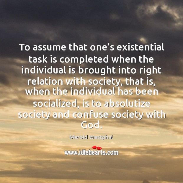 To assume that one’s existential task is completed when the individual is Merold Westphal Picture Quote