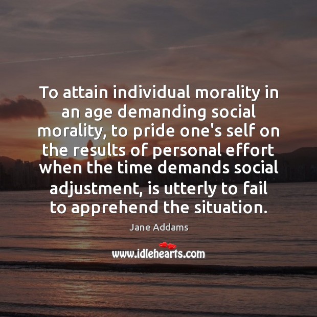 To attain individual morality in an age demanding social morality, to pride Jane Addams Picture Quote