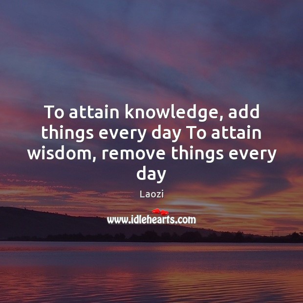 To attain knowledge, add things every day To attain wisdom, remove things every day Image