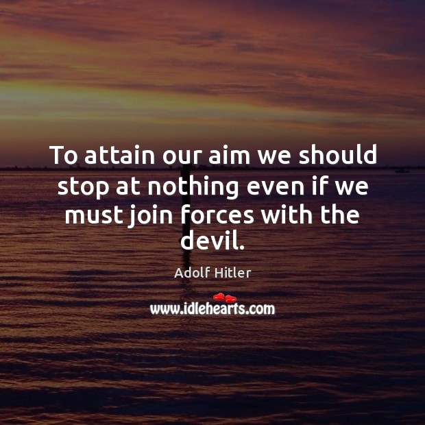 To attain our aim we should stop at nothing even if we must join forces with the devil. Adolf Hitler Picture Quote