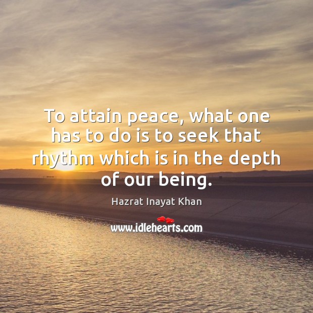 To attain peace, what one has to do is to seek that Hazrat Inayat Khan Picture Quote