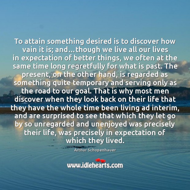 To attain something desired is to discover how vain it is; and… Arthur Schopenhauer Picture Quote