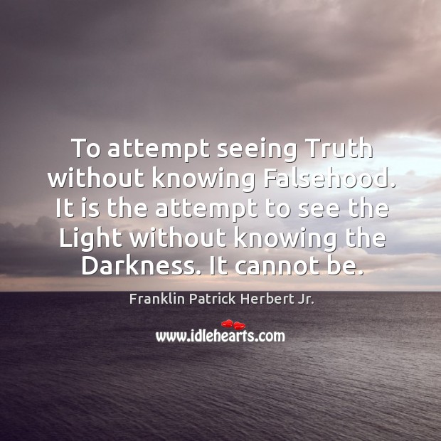 To attempt seeing truth without knowing falsehood. Franklin Patrick Herbert Jr. Picture Quote