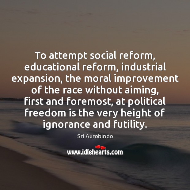 To attempt social reform, educational reform, industrial expansion, the moral improvement of Sri Aurobindo Picture Quote