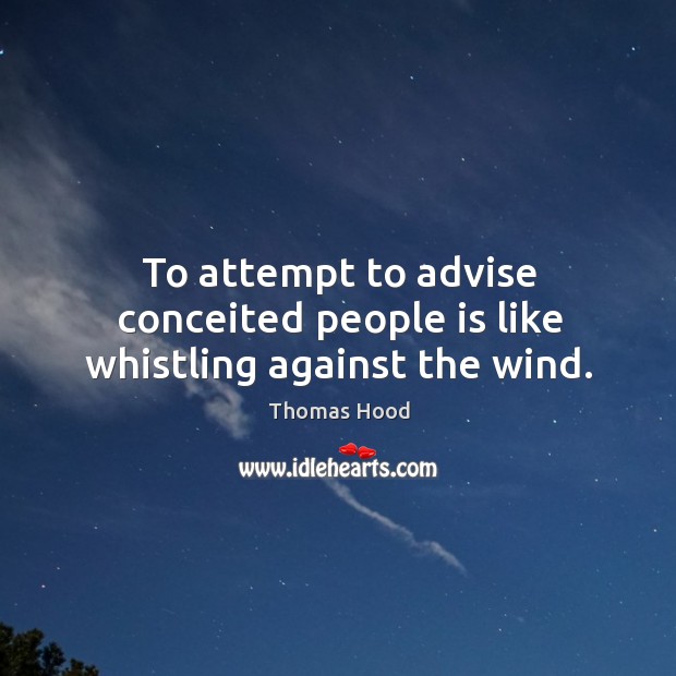 To attempt to advise conceited people is like whistling against the wind. Thomas Hood Picture Quote