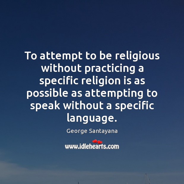 To attempt to be religious without practicing a specific religion is as Image