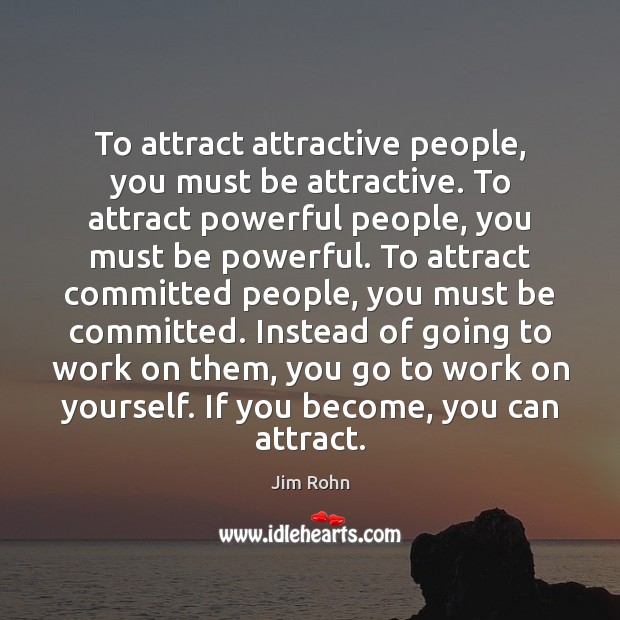 To attract attractive people, you must be attractive. To attract powerful people, Image