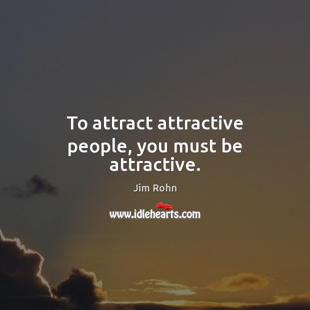 To attract attractive people, you must be attractive. Image