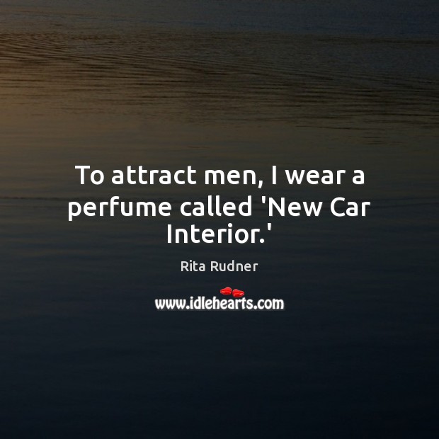 To attract men, I wear a perfume called ‘New Car Interior.’ Rita Rudner Picture Quote