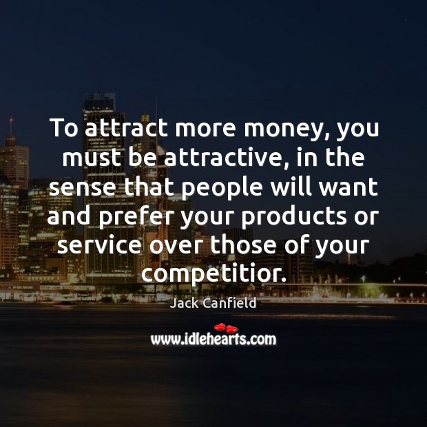 To attract more money, you must be attractive, in the sense that Image