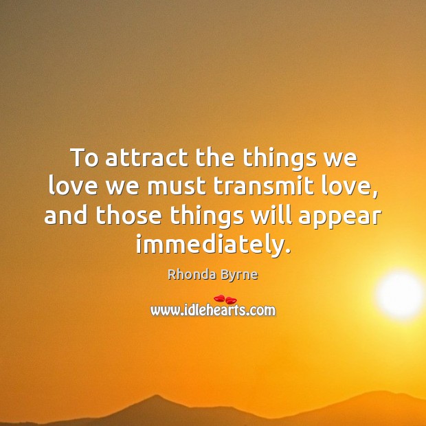 To attract the things we love we must transmit love, and those Rhonda Byrne Picture Quote