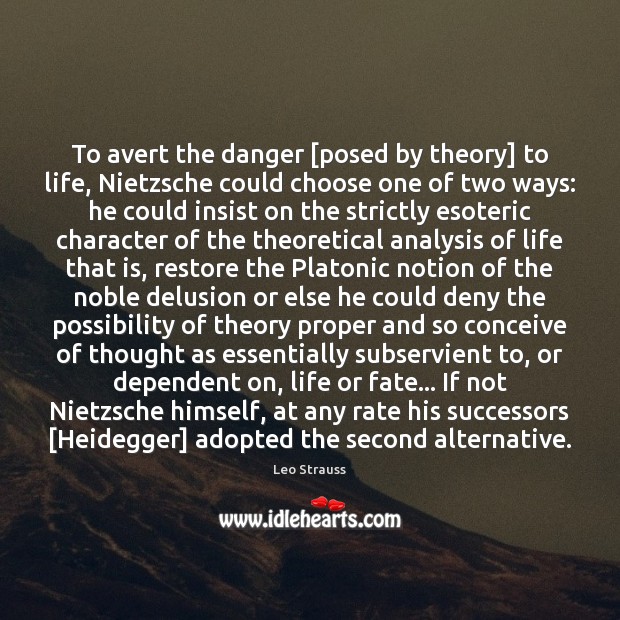 To avert the danger [posed by theory] to life, Nietzsche could choose Leo Strauss Picture Quote