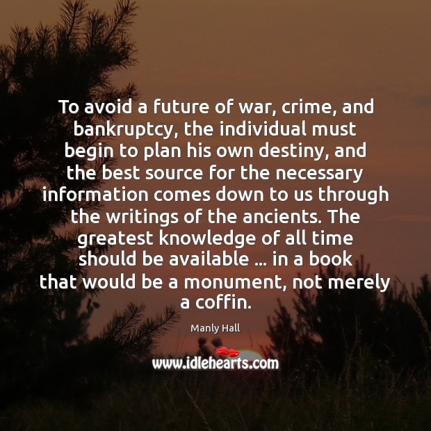 To avoid a future of war, crime, and bankruptcy, the individual must Manly Hall Picture Quote