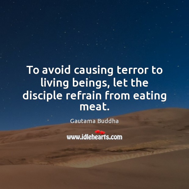 To avoid causing terror to living beings, let the disciple refrain from eating meat. 