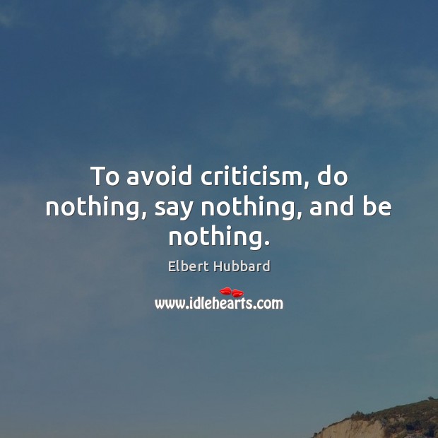 To avoid criticism, do nothing, say nothing, and be nothing. Elbert Hubbard Picture Quote