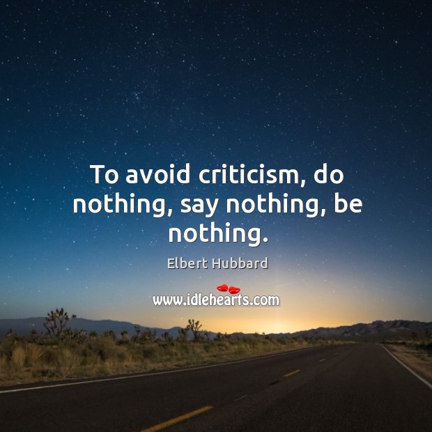 To avoid criticism, do nothing, say nothing, be nothing. Image