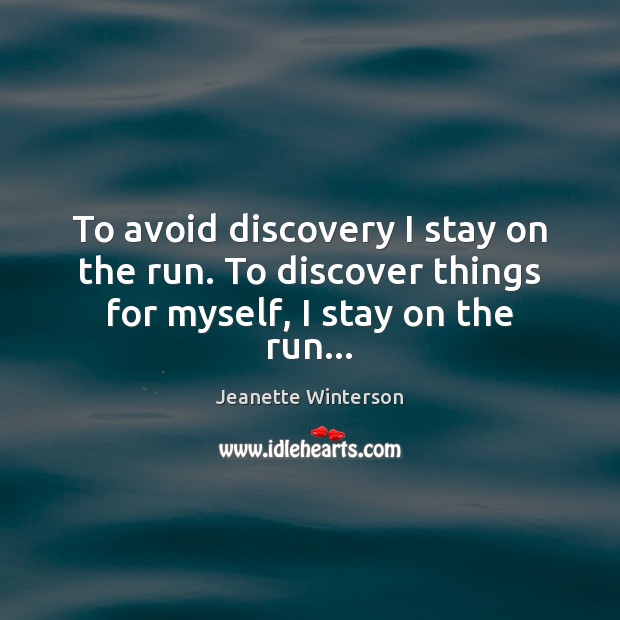 To avoid discovery I stay on the run. To discover things for myself, I stay on the run… Image