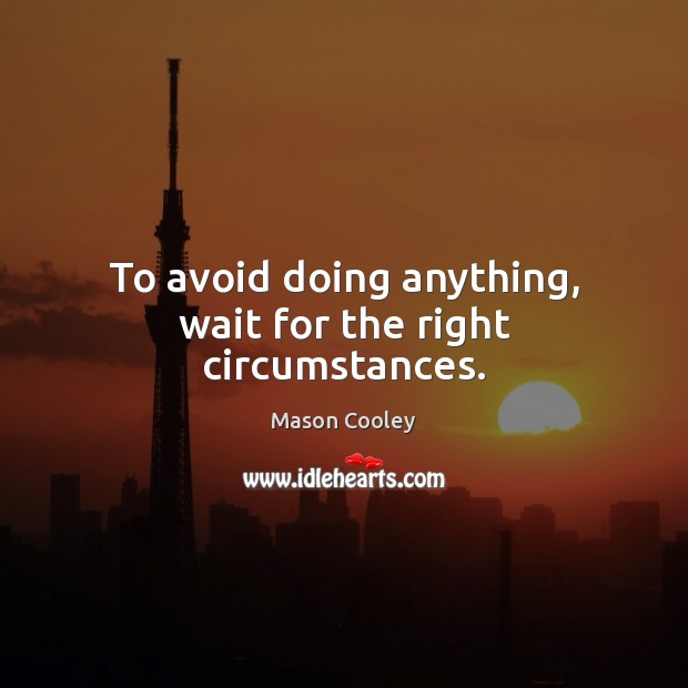 To avoid doing anything, wait for the right circumstances. Mason Cooley Picture Quote