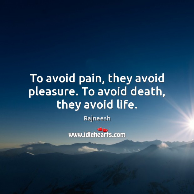 To avoid pain, they avoid pleasure. To avoid death, they avoid life. Image