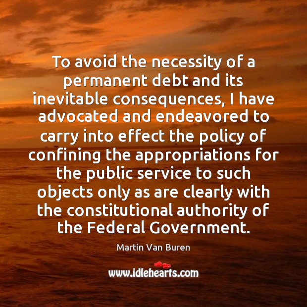 To avoid the necessity of a permanent debt and its inevitable consequences, Martin Van Buren Picture Quote