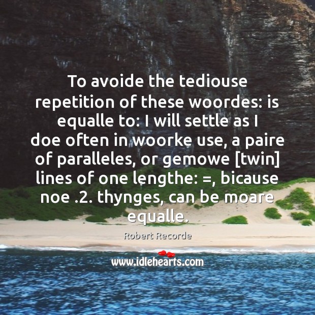 To avoide the tediouse repetition of these woordes: is equalle to: I Robert Recorde Picture Quote