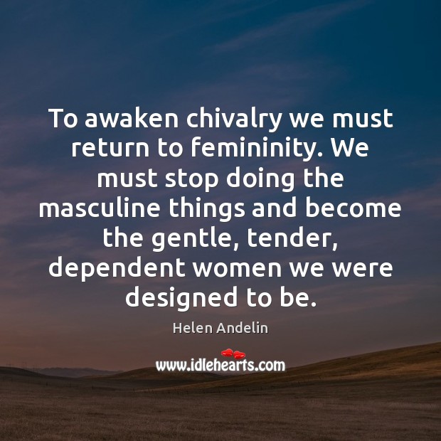To awaken chivalry we must return to femininity. We must stop doing Helen Andelin Picture Quote