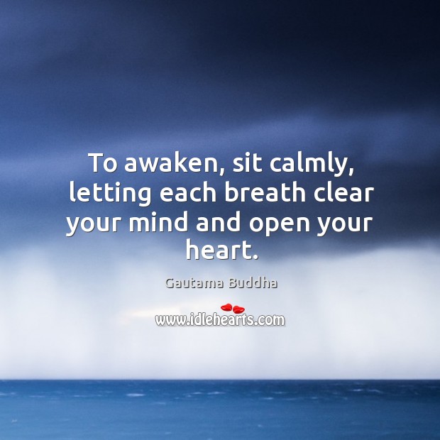 To awaken, sit calmly, letting each breath clear your mind and open your heart. Gautama Buddha Picture Quote