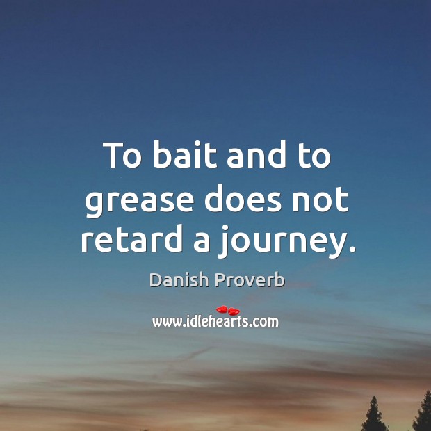 To bait and to grease does not retard a journey. Danish Proverbs Image