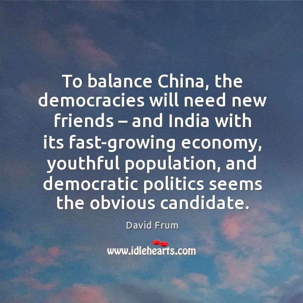 To balance china, the democracies will need new friends – and india with its fast-growing economy David Frum Picture Quote