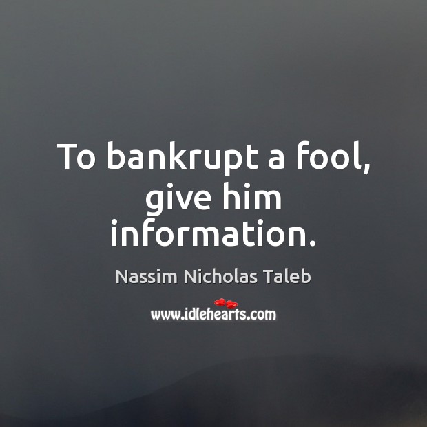 To bankrupt a fool, give him information. Nassim Nicholas Taleb Picture Quote