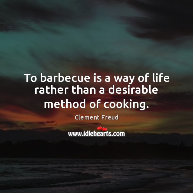To barbecue is a way of life rather than a desirable method of cooking. Clement Freud Picture Quote
