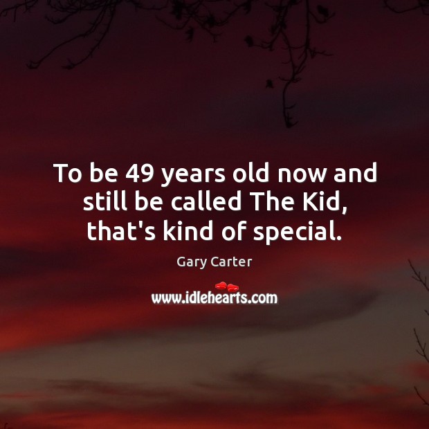 To be 49 years old now and still be called The Kid, that’s kind of special. Gary Carter Picture Quote