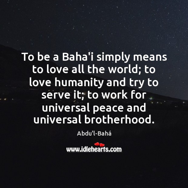 To be a Baha’i simply means to love all the world; to Abdu’l-Bahá Picture Quote