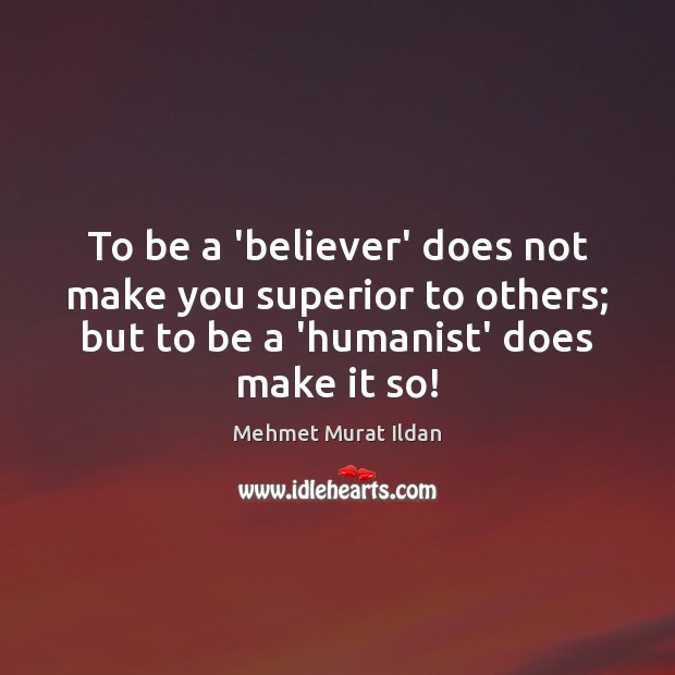 To be a ‘believer’ does not make you superior to others; but Mehmet Murat Ildan Picture Quote