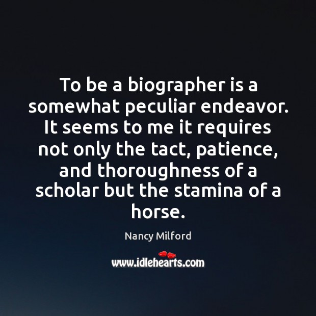 To be a biographer is a somewhat peculiar endeavor. It seems to Nancy Milford Picture Quote