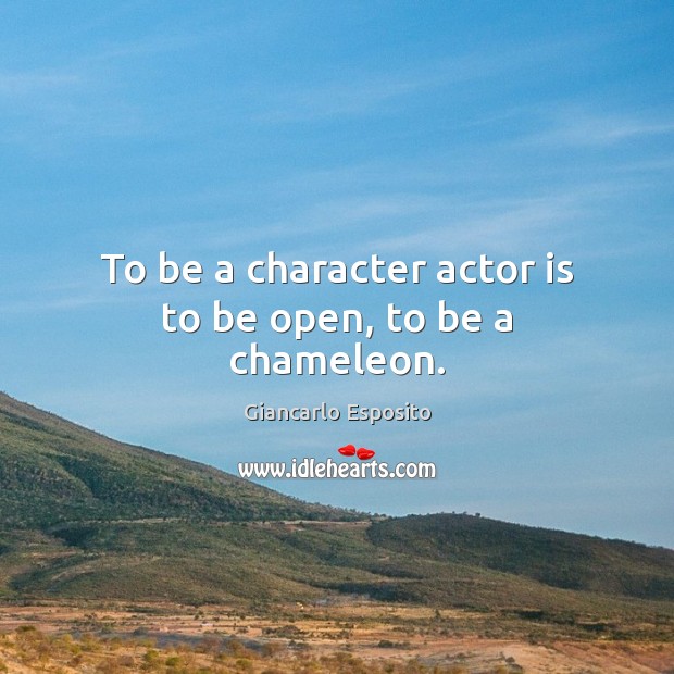 To be a character actor is to be open, to be a chameleon. Giancarlo Esposito Picture Quote