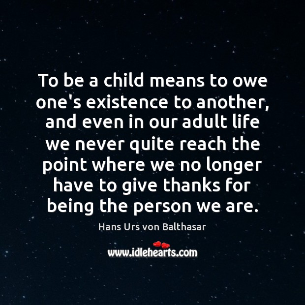 To be a child means to owe one’s existence to another, and Hans Urs von Balthasar Picture Quote