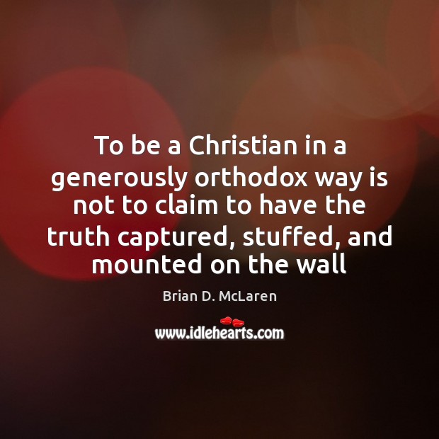 To be a Christian in a generously orthodox way is not to Brian D. McLaren Picture Quote